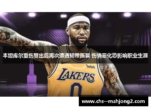 本坦库尔重伤复出后再次遭遇韧带撕裂 伤情恶化恐影响职业生涯