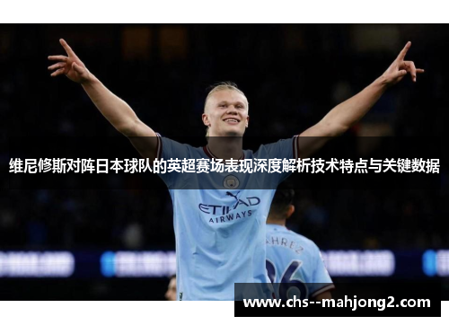维尼修斯对阵日本球队的英超赛场表现深度解析技术特点与关键数据