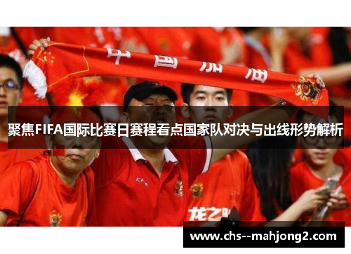 聚焦FIFA国际比赛日赛程看点国家队对决与出线形势解析