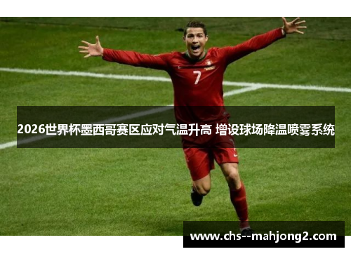 2026世界杯墨西哥赛区应对气温升高 增设球场降温喷雾系统 2026世界杯墨西哥赛区应对气温升高 增设球场降温喷雾系统