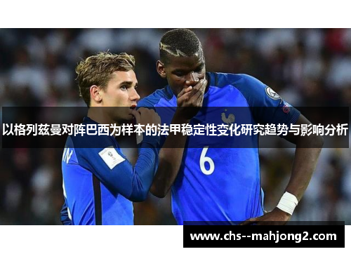 以格列兹曼对阵巴西为样本的法甲稳定性变化研究趋势与影响分析