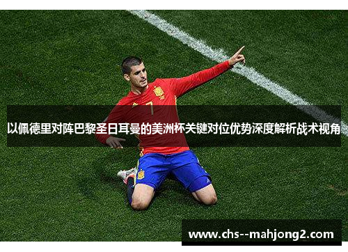 以佩德里对阵巴黎圣日耳曼的美洲杯关键对位优势深度解析战术视角