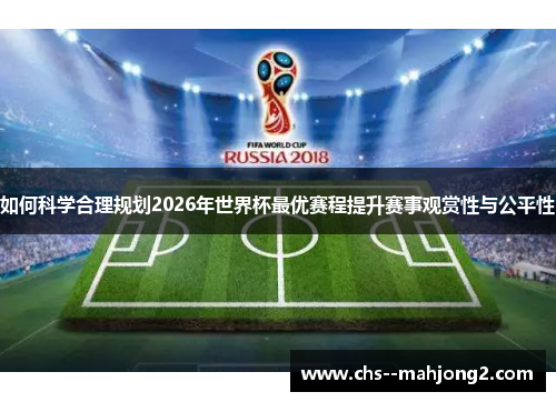 如何科学合理规划2026年世界杯最优赛程提升赛事观赏性与公平性