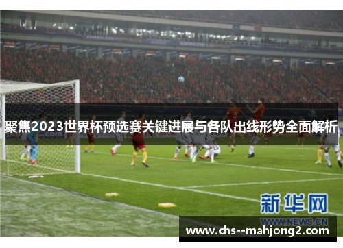 聚焦2023世界杯预选赛关键进展与各队出线形势全面解析