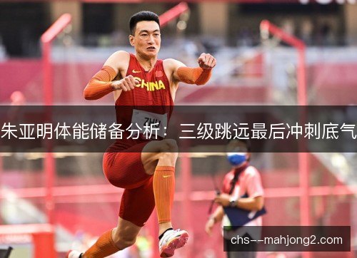 朱亚明体能储备分析：三级跳远最后冲刺底气