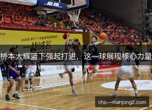 桥本大辉篮下强起打进,这一球展现核心力量 桥本大辉篮下强起打进,这一球展现核心力量